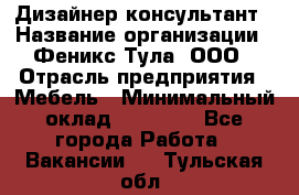 Дизайнер-консультант › Название организации ­ Феникс Тула, ООО › Отрасль предприятия ­ Мебель › Минимальный оклад ­ 20 000 - Все города Работа » Вакансии   . Тульская обл.